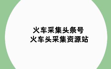 火车采集头条号 火车头采集资源站